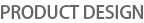 PRODUCT DESIGN