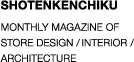 SHOTENKENCHIKU monthly magazine of
store design, interior, commercial architecture